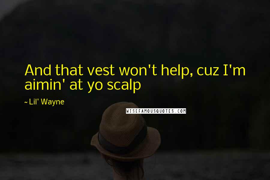 Lil' Wayne Quotes: And that vest won't help, cuz I'm aimin' at yo scalp