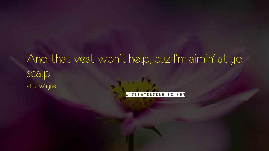 Lil' Wayne Quotes: And that vest won't help, cuz I'm aimin' at yo scalp