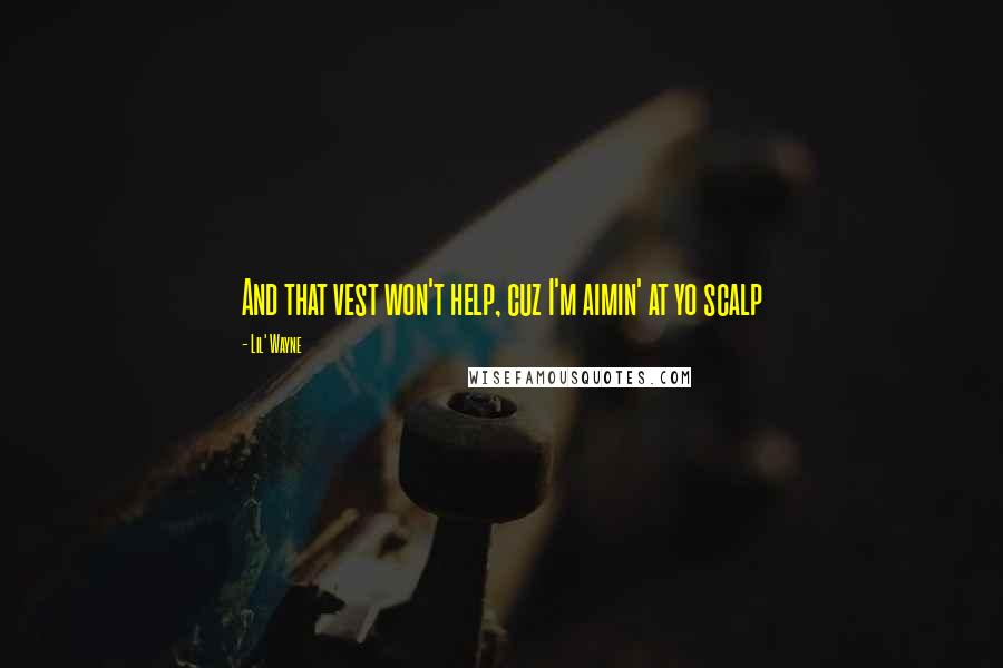 Lil' Wayne Quotes: And that vest won't help, cuz I'm aimin' at yo scalp