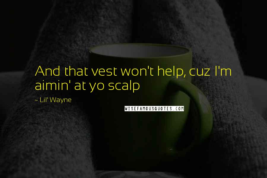 Lil' Wayne Quotes: And that vest won't help, cuz I'm aimin' at yo scalp