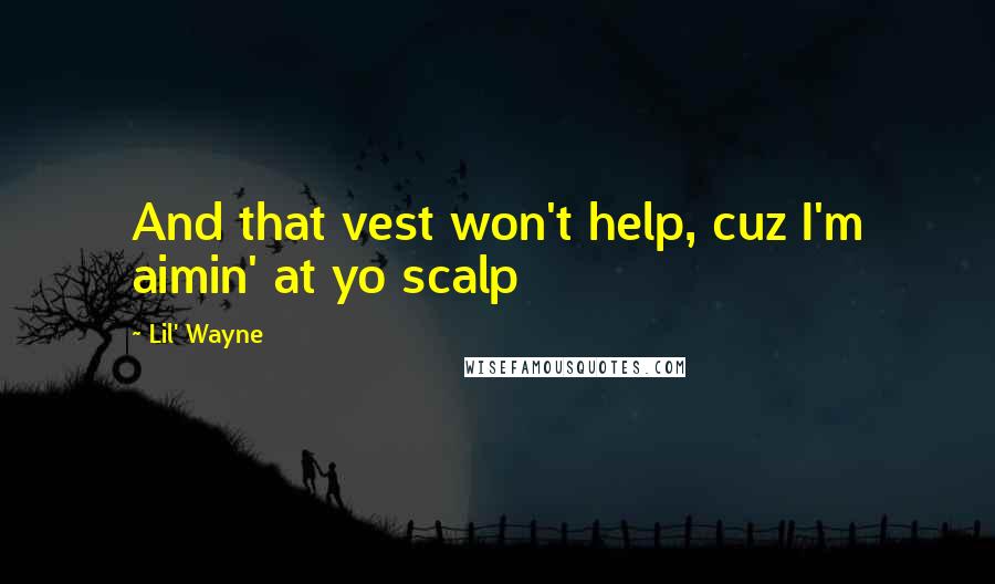 Lil' Wayne Quotes: And that vest won't help, cuz I'm aimin' at yo scalp