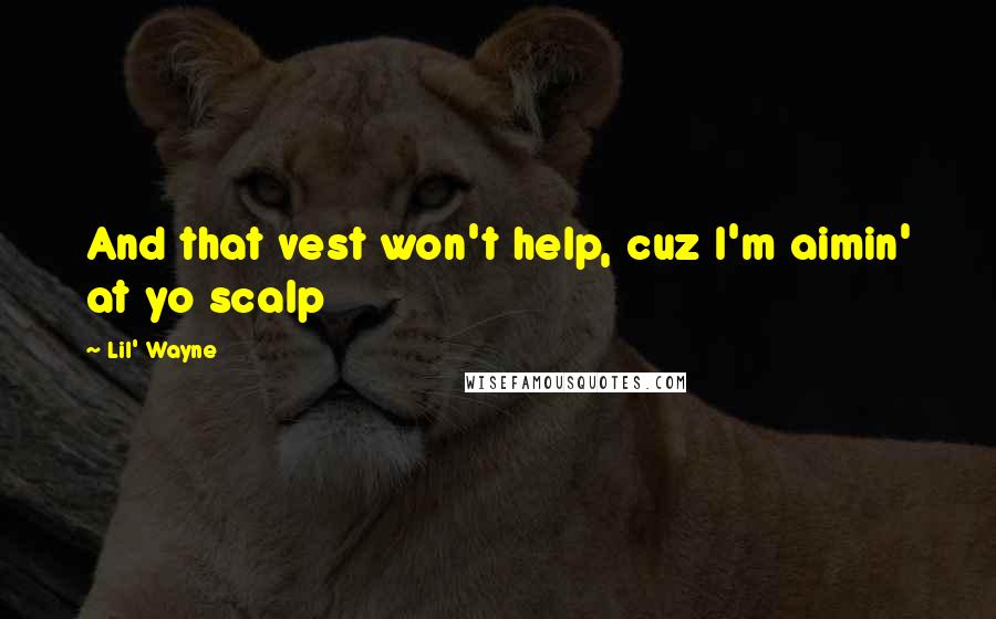 Lil' Wayne Quotes: And that vest won't help, cuz I'm aimin' at yo scalp