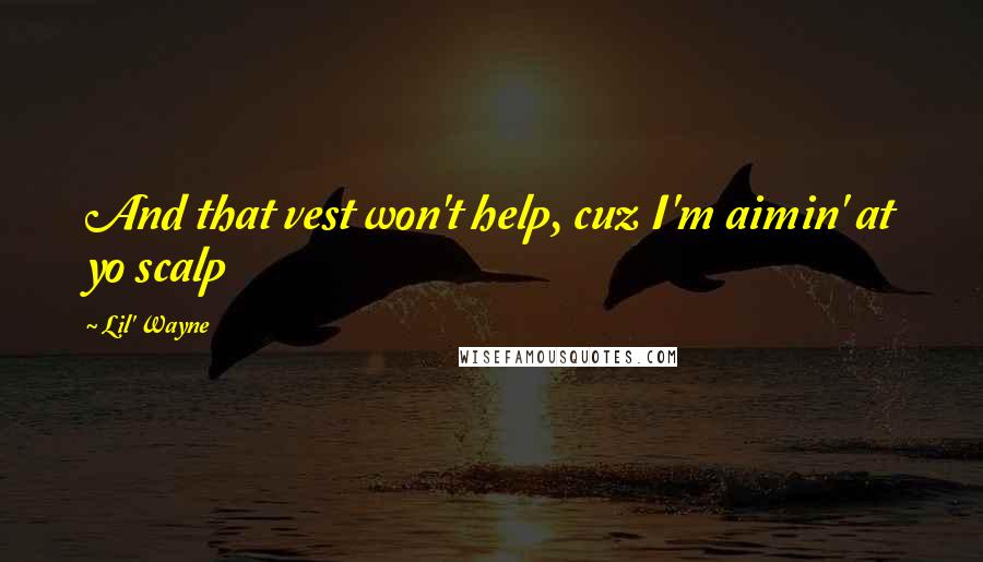 Lil' Wayne Quotes: And that vest won't help, cuz I'm aimin' at yo scalp