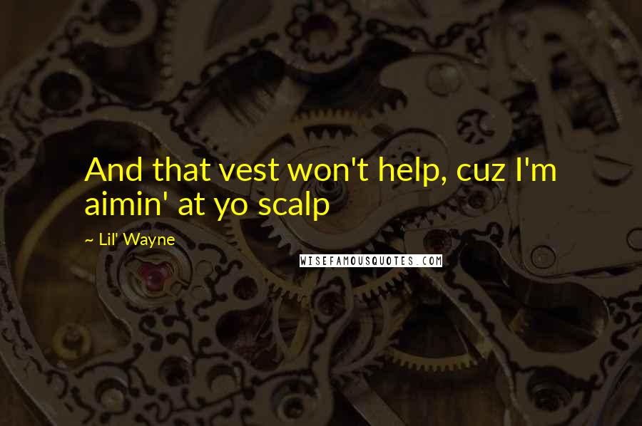 Lil' Wayne Quotes: And that vest won't help, cuz I'm aimin' at yo scalp