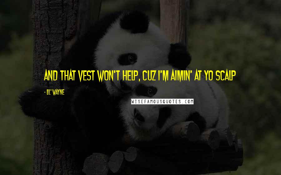 Lil' Wayne Quotes: And that vest won't help, cuz I'm aimin' at yo scalp