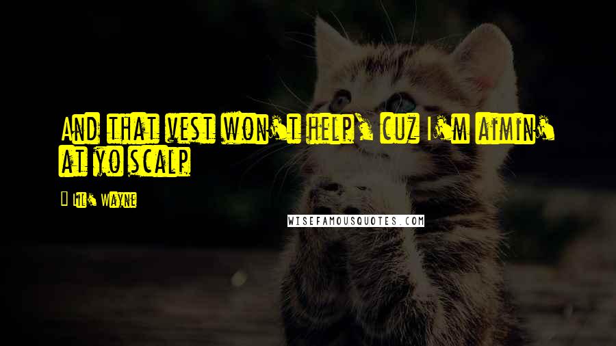 Lil' Wayne Quotes: And that vest won't help, cuz I'm aimin' at yo scalp