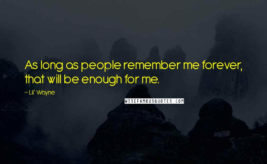 Lil' Wayne Quotes: As long as people remember me forever, that will be enough for me.