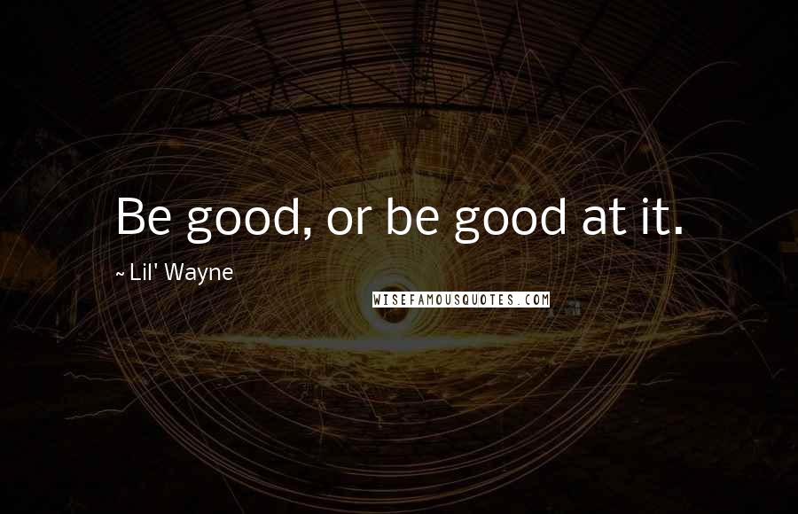 Lil' Wayne Quotes: Be good, or be good at it.