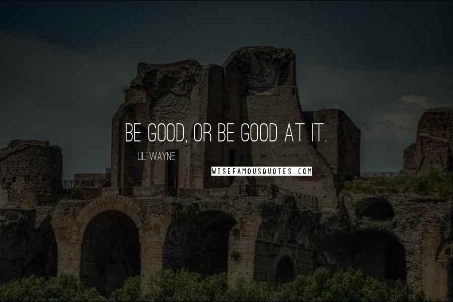 Lil' Wayne Quotes: Be good, or be good at it.