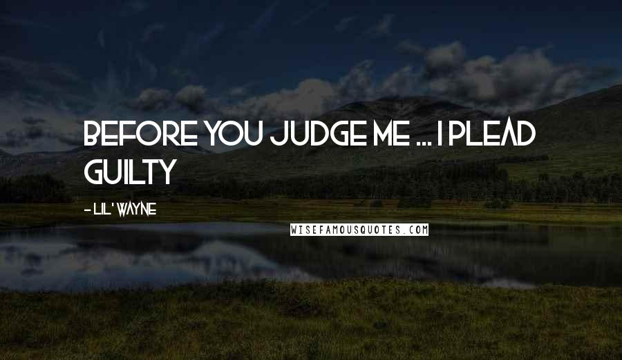 Lil' Wayne Quotes: Before you judge me ... I plead guilty