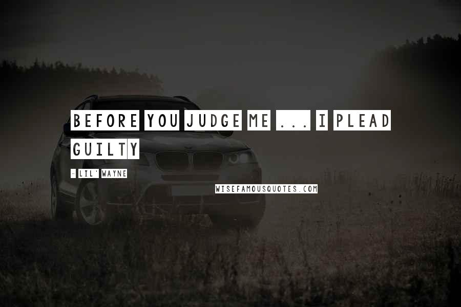 Lil' Wayne Quotes: Before you judge me ... I plead guilty