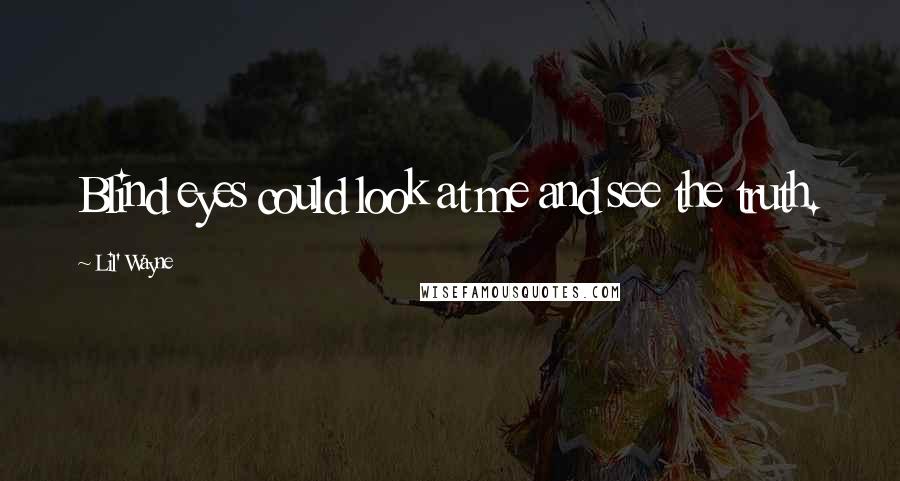 Lil' Wayne Quotes: Blind eyes could look at me and see the truth.
