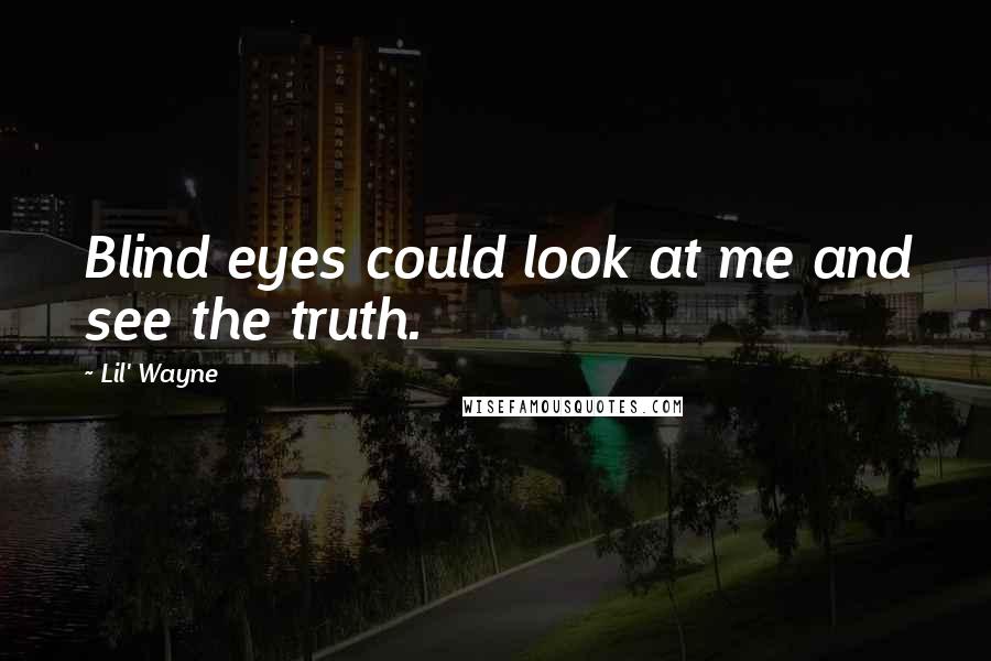 Lil' Wayne Quotes: Blind eyes could look at me and see the truth.