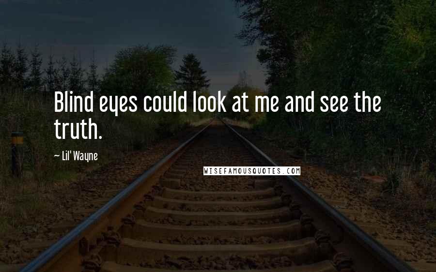 Lil' Wayne Quotes: Blind eyes could look at me and see the truth.