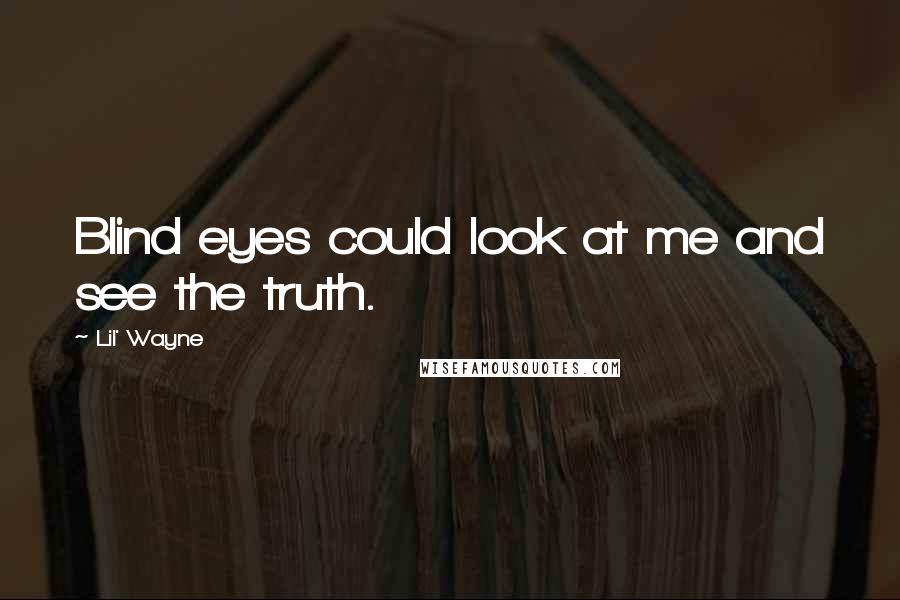Lil' Wayne Quotes: Blind eyes could look at me and see the truth.