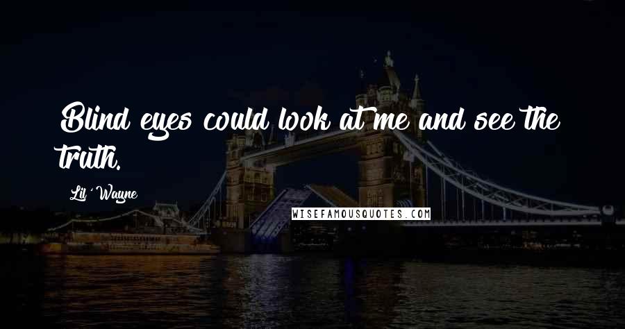 Lil' Wayne Quotes: Blind eyes could look at me and see the truth.