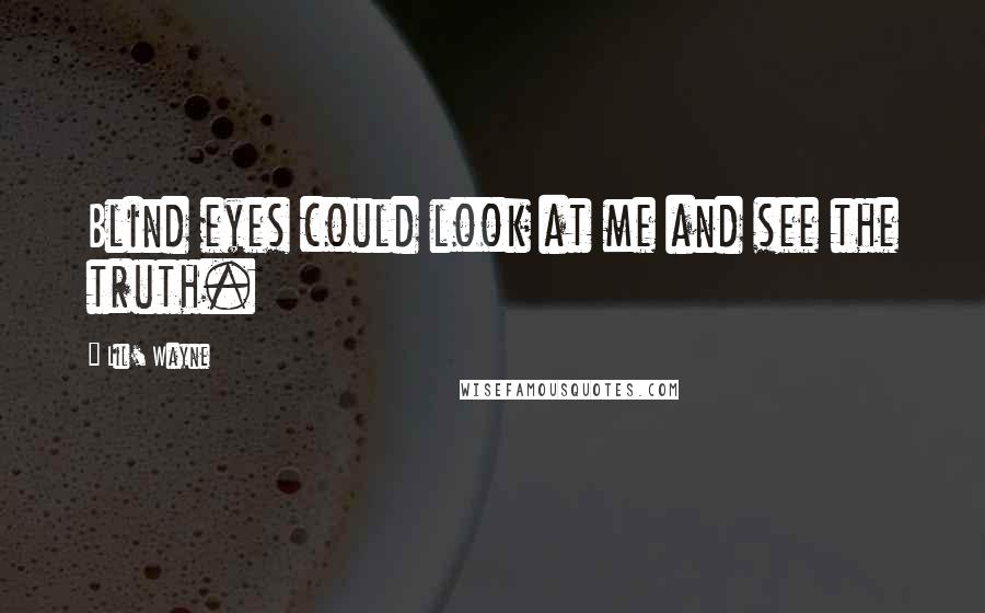 Lil' Wayne Quotes: Blind eyes could look at me and see the truth.