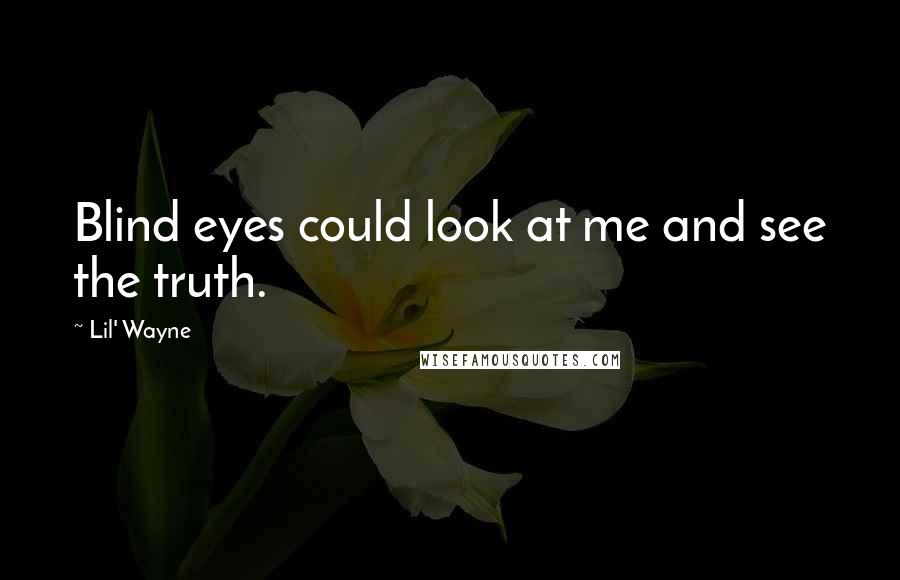 Lil' Wayne Quotes: Blind eyes could look at me and see the truth.