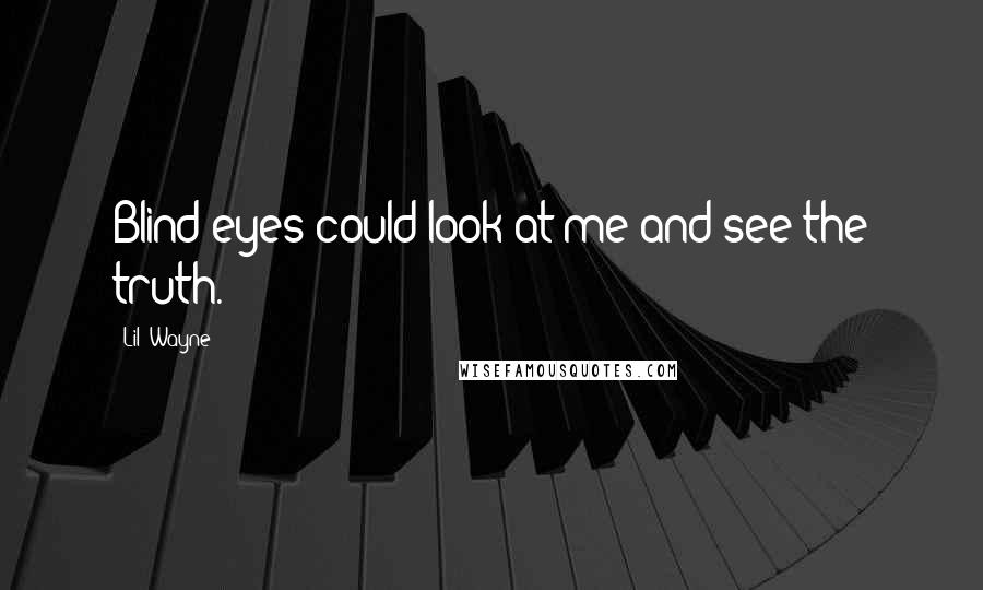 Lil' Wayne Quotes: Blind eyes could look at me and see the truth.