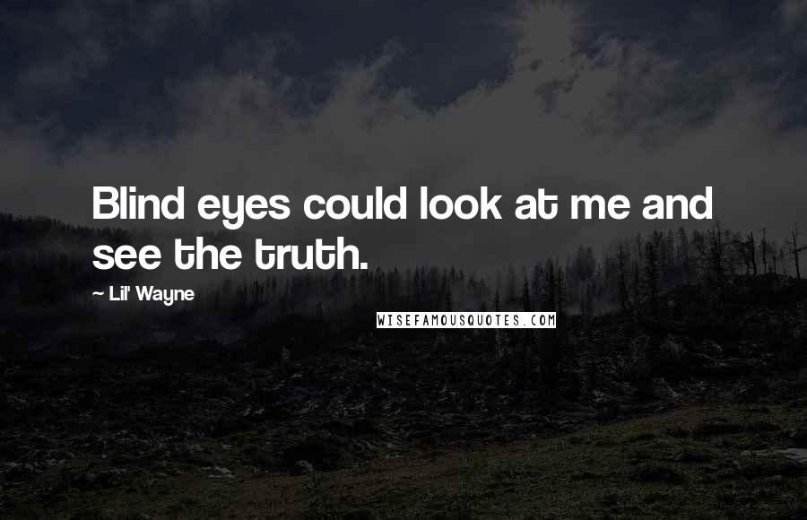 Lil' Wayne Quotes: Blind eyes could look at me and see the truth.