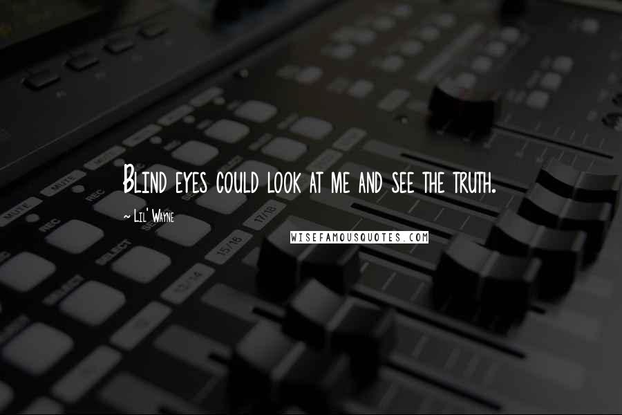 Lil' Wayne Quotes: Blind eyes could look at me and see the truth.