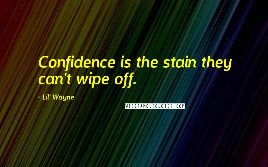 Lil' Wayne Quotes: Confidence is the stain they can't wipe off.