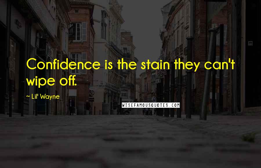 Lil' Wayne Quotes: Confidence is the stain they can't wipe off.