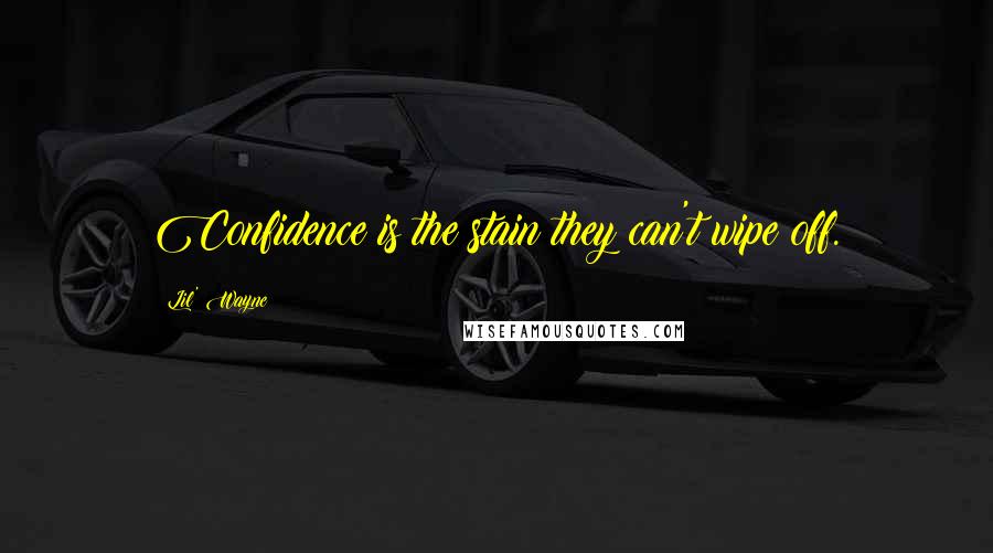 Lil' Wayne Quotes: Confidence is the stain they can't wipe off.