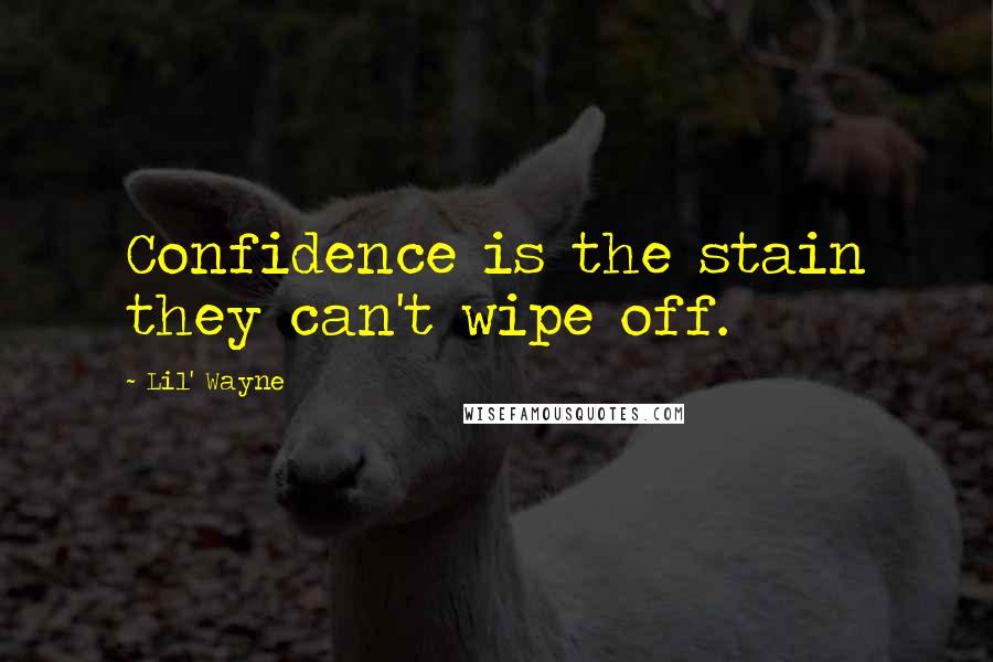 Lil' Wayne Quotes: Confidence is the stain they can't wipe off.