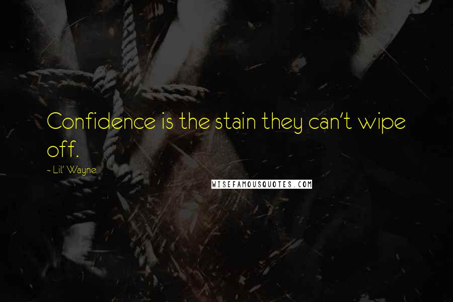 Lil' Wayne Quotes: Confidence is the stain they can't wipe off.