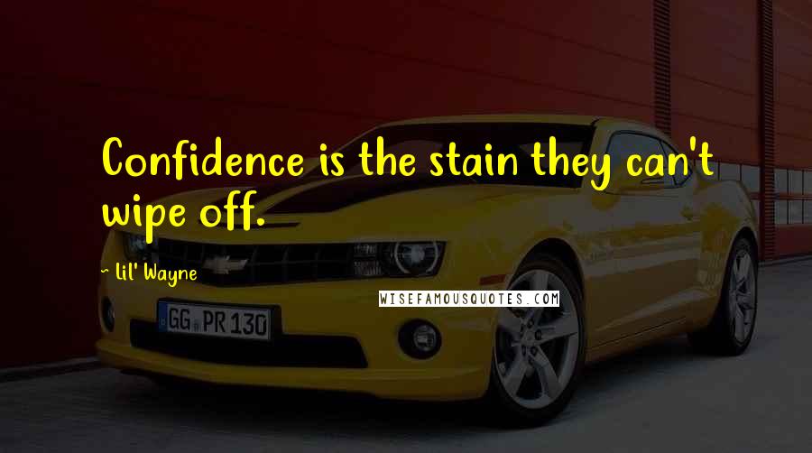 Lil' Wayne Quotes: Confidence is the stain they can't wipe off.