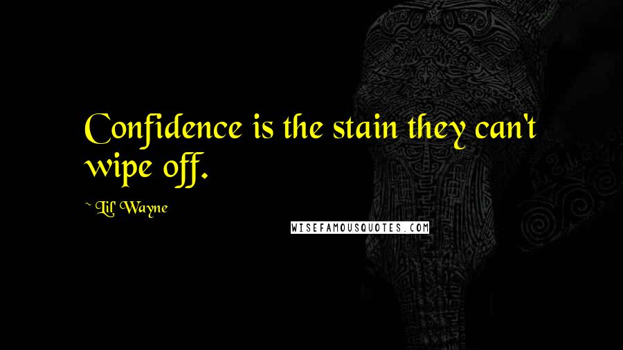 Lil' Wayne Quotes: Confidence is the stain they can't wipe off.