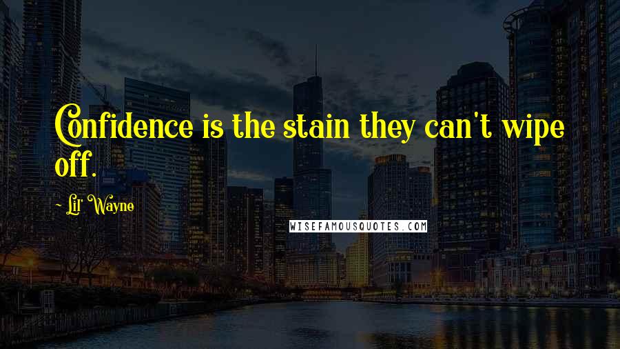 Lil' Wayne Quotes: Confidence is the stain they can't wipe off.