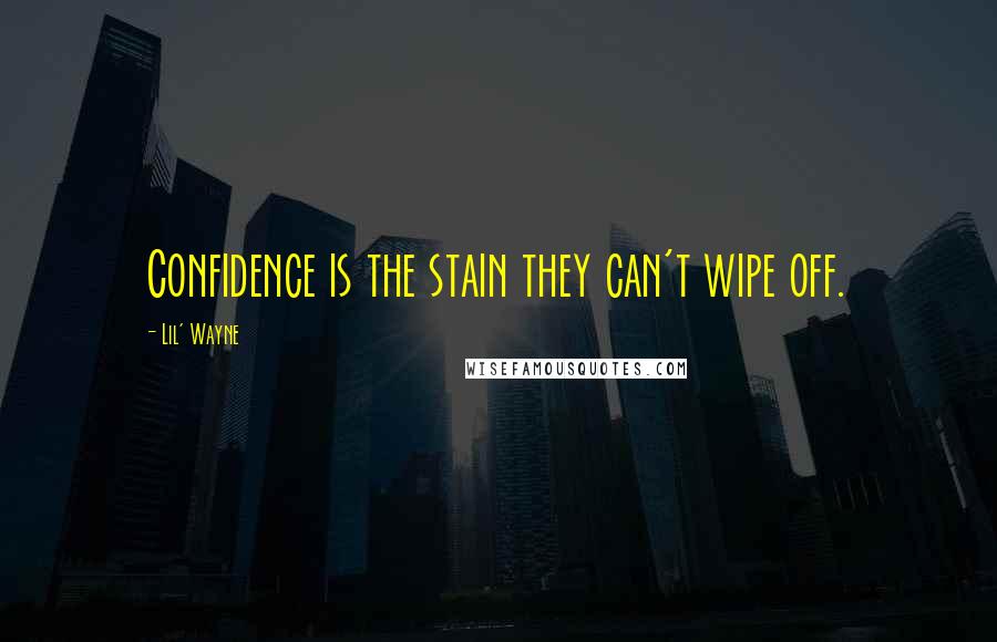 Lil' Wayne Quotes: Confidence is the stain they can't wipe off.