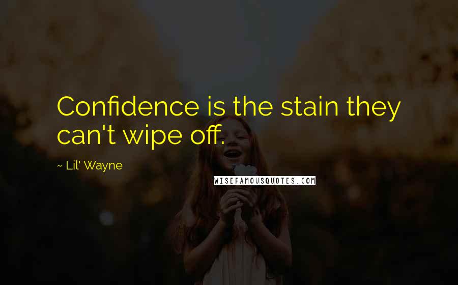 Lil' Wayne Quotes: Confidence is the stain they can't wipe off.