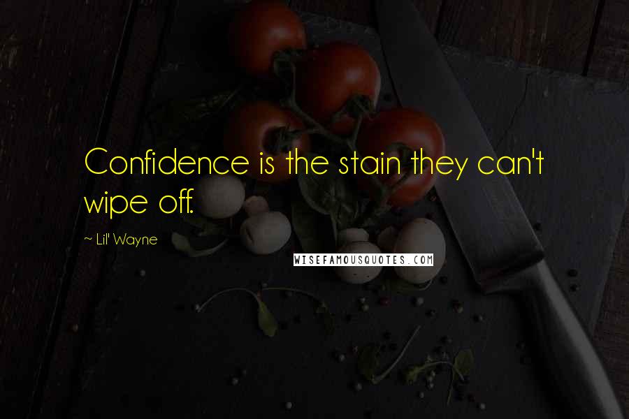 Lil' Wayne Quotes: Confidence is the stain they can't wipe off.