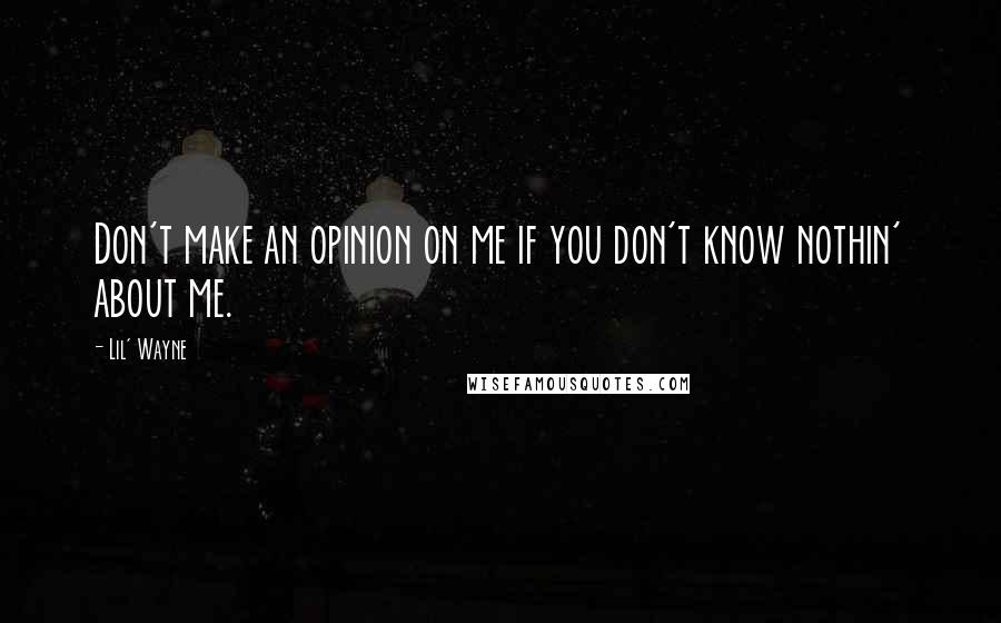 Lil' Wayne Quotes: Don't make an opinion on me if you don't know nothin' about me.