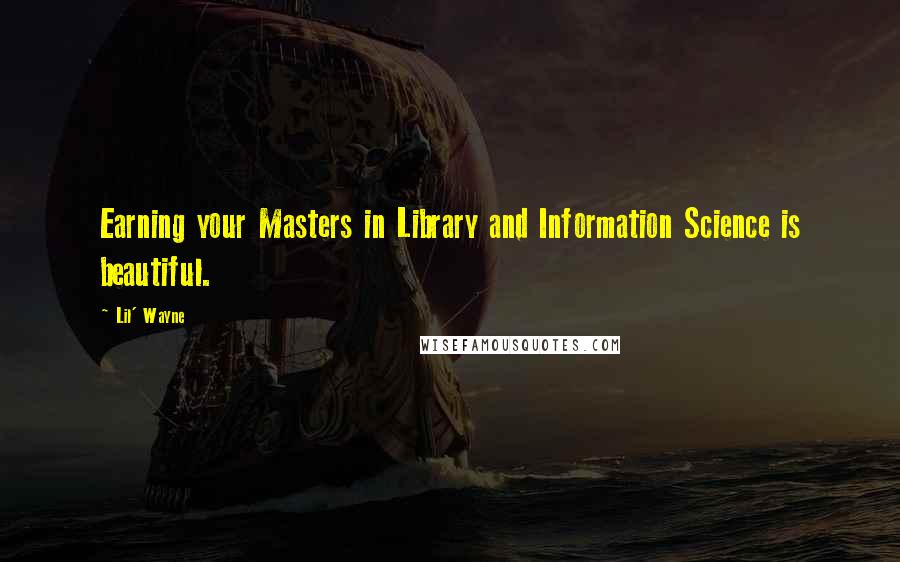 Lil' Wayne Quotes: Earning your Masters in Library and Information Science is beautiful.