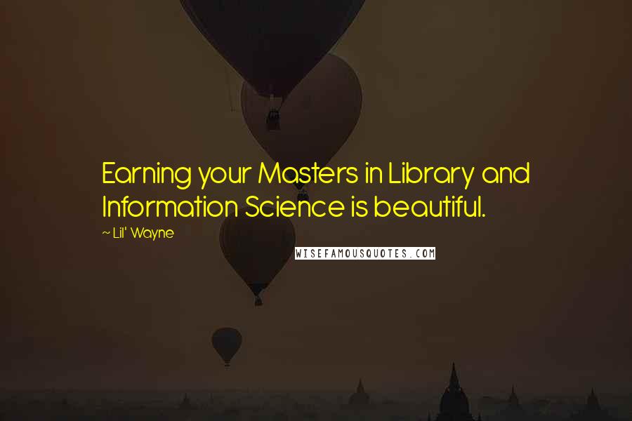 Lil' Wayne Quotes: Earning your Masters in Library and Information Science is beautiful.