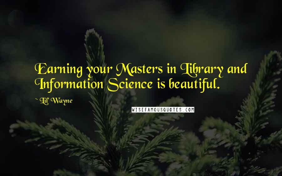 Lil' Wayne Quotes: Earning your Masters in Library and Information Science is beautiful.