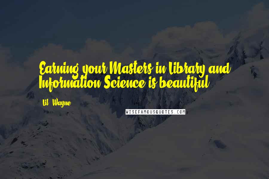 Lil' Wayne Quotes: Earning your Masters in Library and Information Science is beautiful.