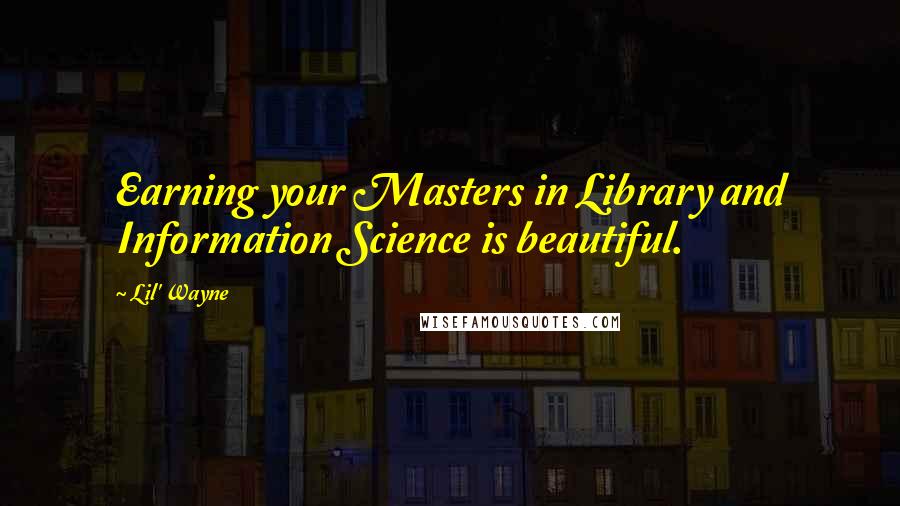 Lil' Wayne Quotes: Earning your Masters in Library and Information Science is beautiful.