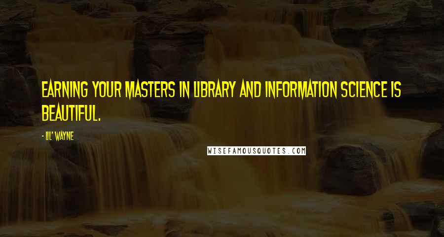 Lil' Wayne Quotes: Earning your Masters in Library and Information Science is beautiful.