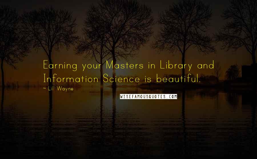 Lil' Wayne Quotes: Earning your Masters in Library and Information Science is beautiful.