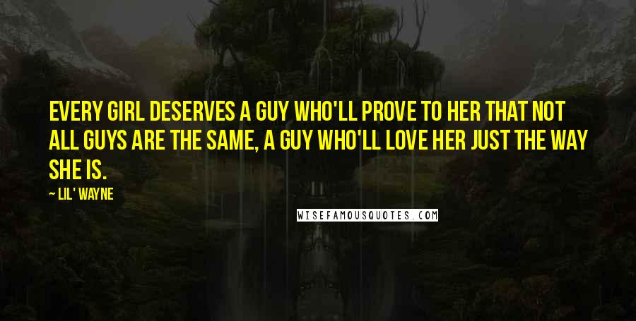 Lil' Wayne Quotes: Every girl deserves a guy who'll prove to her that not all guys are the same, a guy who'll love her just the way she is.