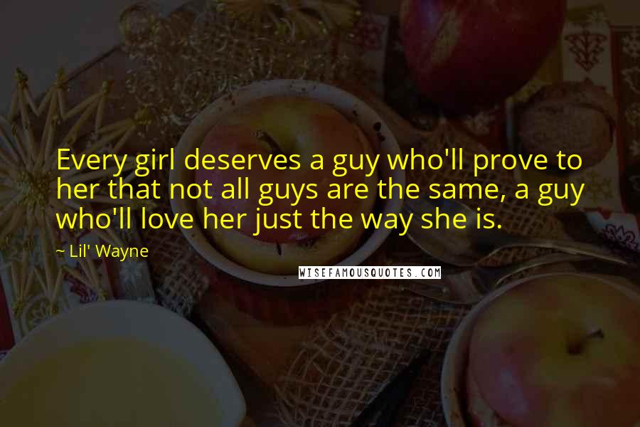 Lil' Wayne Quotes: Every girl deserves a guy who'll prove to her that not all guys are the same, a guy who'll love her just the way she is.