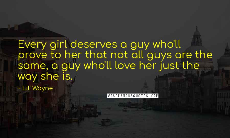 Lil' Wayne Quotes: Every girl deserves a guy who'll prove to her that not all guys are the same, a guy who'll love her just the way she is.