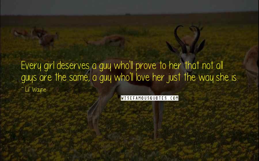 Lil' Wayne Quotes: Every girl deserves a guy who'll prove to her that not all guys are the same, a guy who'll love her just the way she is.