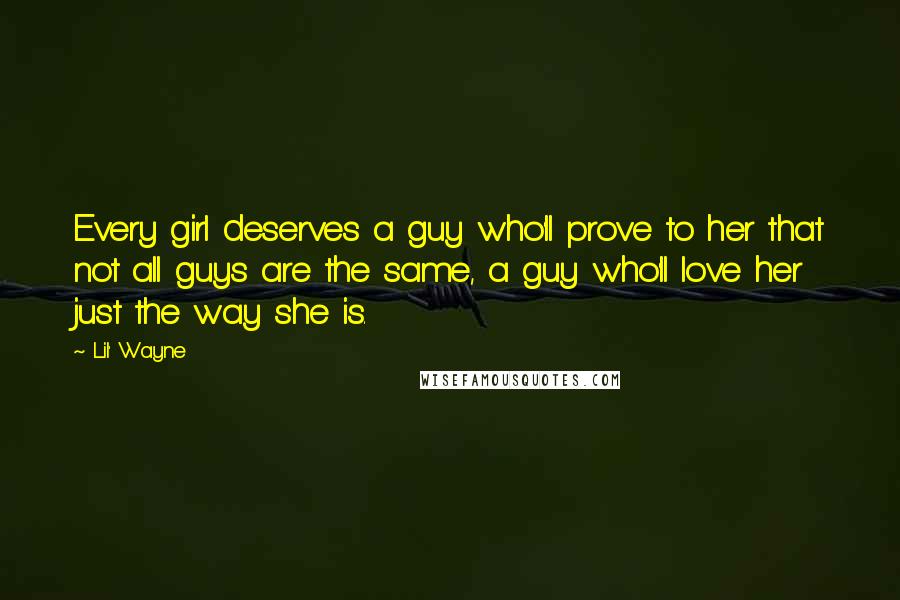 Lil' Wayne Quotes: Every girl deserves a guy who'll prove to her that not all guys are the same, a guy who'll love her just the way she is.