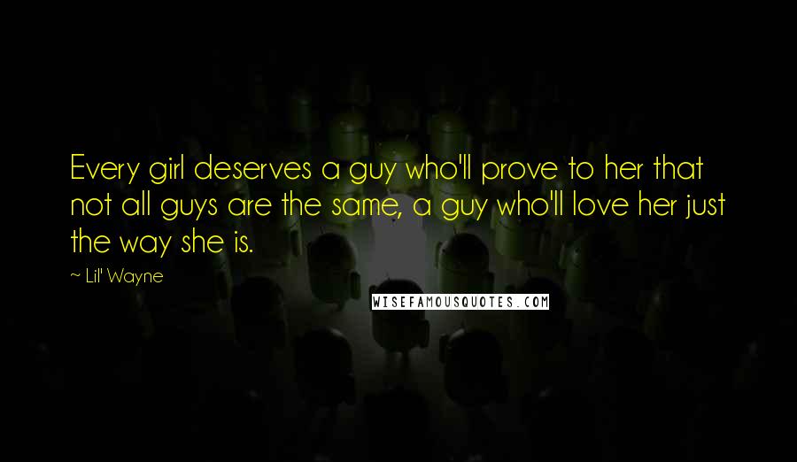 Lil' Wayne Quotes: Every girl deserves a guy who'll prove to her that not all guys are the same, a guy who'll love her just the way she is.